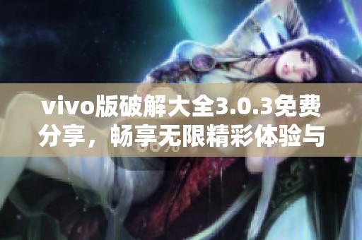 vivo版破解大全3.0.3免费分享，畅享无限精彩体验与资源获取