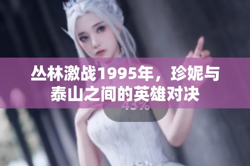 丛林激战1995年，珍妮与泰山之间的英雄对决