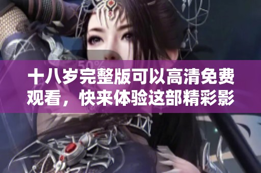 十八岁完整版可以高清免费观看，快来体验这部精彩影片吧