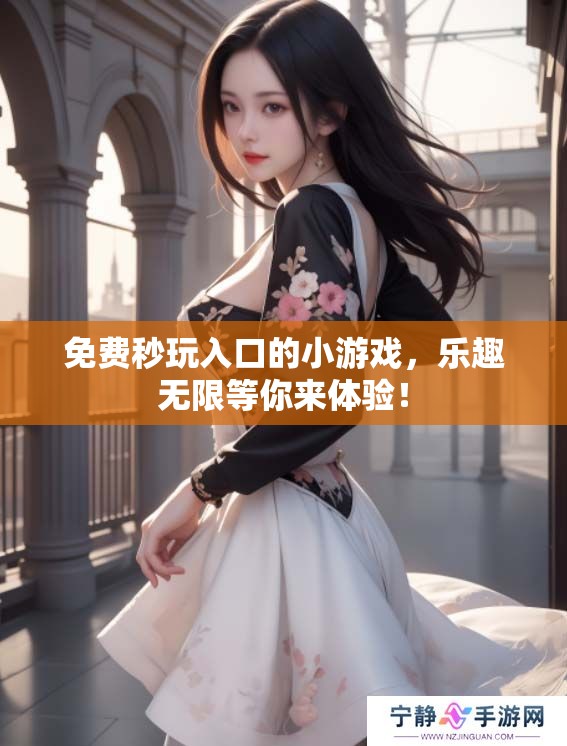 免费秒玩入口的小游戏，乐趣无限等你来体验！