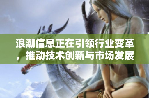 浪潮信息正在引领行业变革，推动技术创新与市场发展。