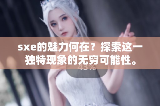 sxe的魅力何在？探索这一独特现象的无穷可能性。