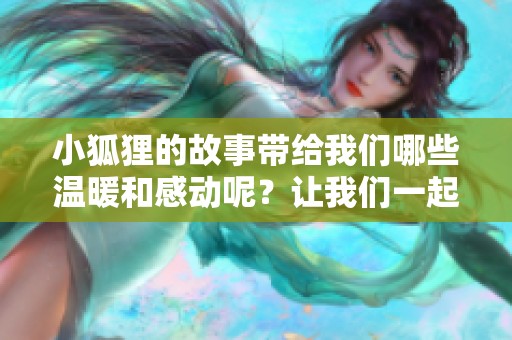 小狐狸的故事带给我们哪些温暖和感动呢？让我们一起走进小狐狸的世界吧！