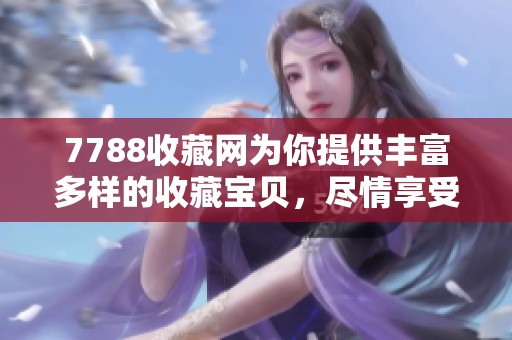 7788收藏网为你提供丰富多样的收藏宝贝，尽情享受购物的乐趣与发现。