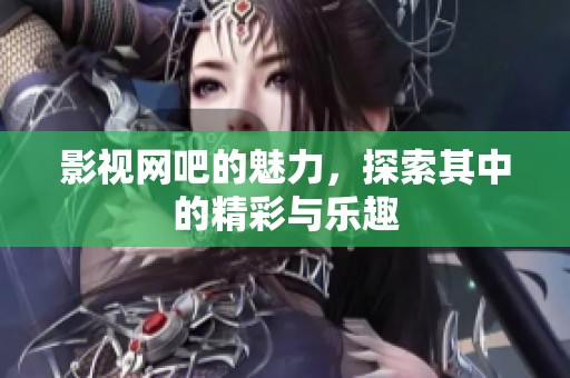 影视网吧的魅力，探索其中的精彩与乐趣
