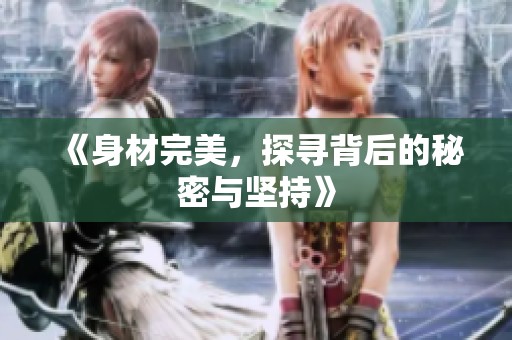 《身材完美，探寻背后的秘密与坚持》