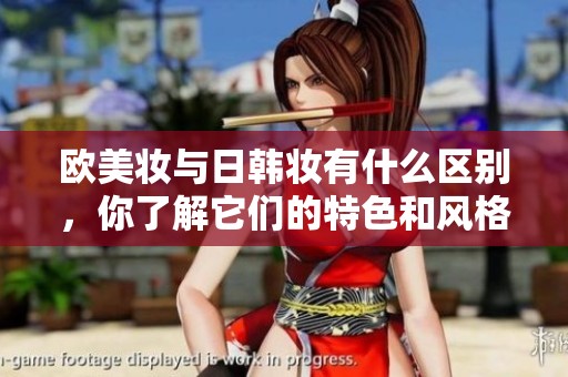 欧美妆与日韩妆有什么区别，你了解它们的特色和风格吗