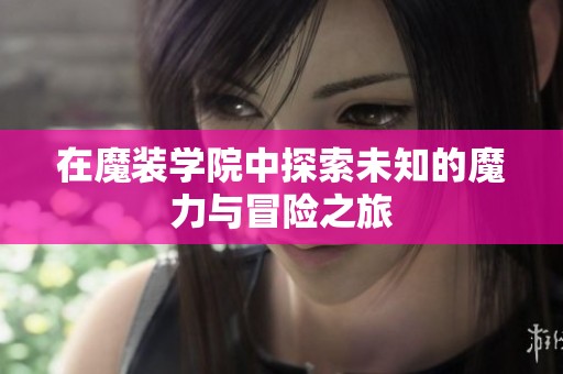 在魔装学院中探索未知的魔力与冒险之旅