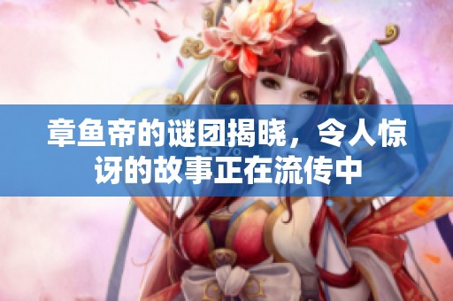 章鱼帝的谜团揭晓，令人惊讶的故事正在流传中