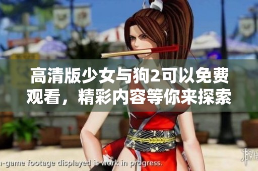 高清版少女与狗2可以免费观看，精彩内容等你来探索，快来体验吧！