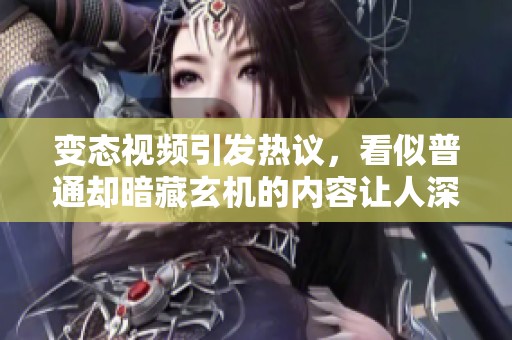变态视频引发热议，看似普通却暗藏玄机的内容让人深思