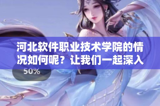 河北软件职业技术学院的情况如何呢？让我们一起深入了解一下吧！