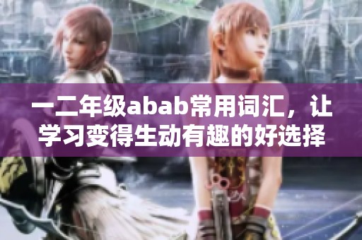 一二年级abab常用词汇，让学习变得生动有趣的好选择