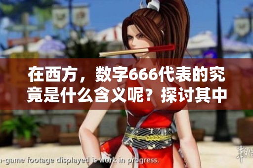 在西方，数字666代表的究竟是什么含义呢？探讨其中的深层意思。