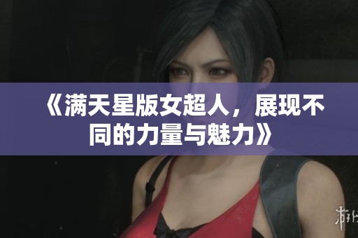 《满天星版女超人，展现不同的力量与魅力》