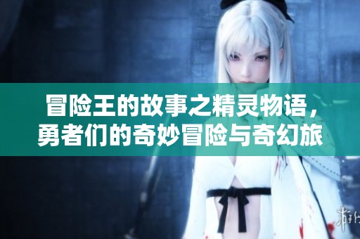 冒险王的故事之精灵物语，勇者们的奇妙冒险与奇幻旅程