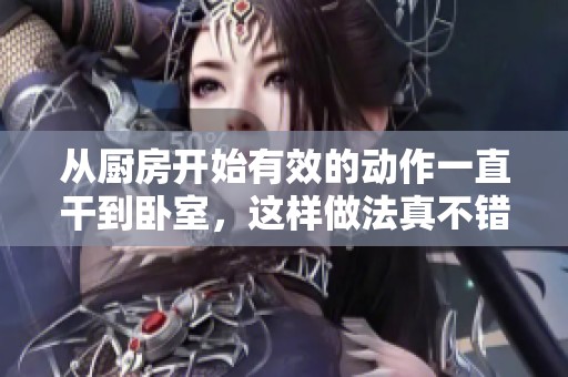 从厨房开始有效的动作一直干到卧室，这样做法真不错