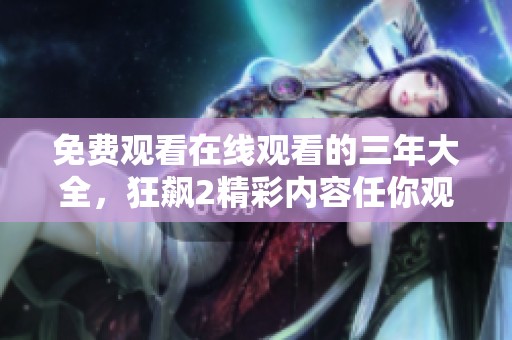 免费观看在线观看的三年大全，狂飙2精彩内容任你观看