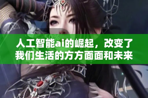 人工智能ai的崛起，改变了我们生活的方方面面和未来的发展方向