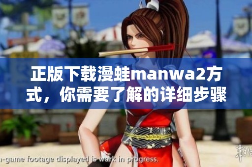 正版下载漫蛙manwa2方式，你需要了解的详细步骤与技巧分享