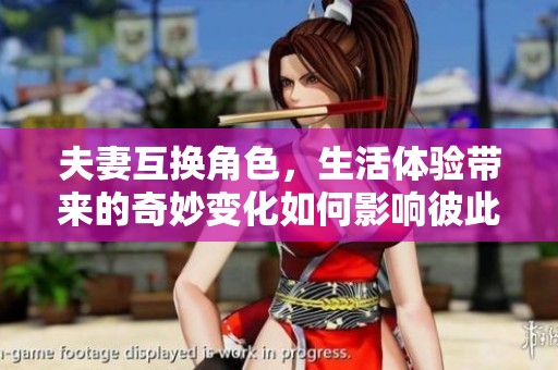 夫妻互换角色，生活体验带来的奇妙变化如何影响彼此的关系