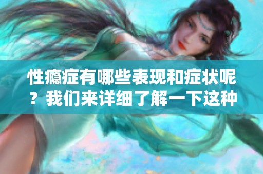 性瘾症有哪些表现和症状呢？我们来详细了解一下这种情况。
