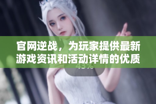 官网逆战，为玩家提供最新游戏资讯和活动详情的优质平台
