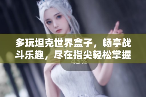 多玩坦克世界盒子，畅享战斗乐趣，尽在指尖轻松掌握