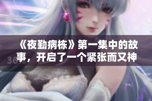 《夜勤病栋》第一集中的故事，开启了一个紧张而又神秘的夜班世界。