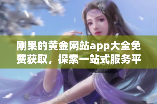 刚果的黄金网站app大全免费获取，探索一站式服务平台的惊喜内容