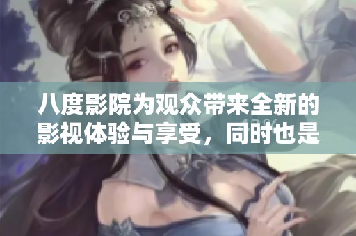 八度影院为观众带来全新的影视体验与享受，同时也是影迷聚集的理想之地