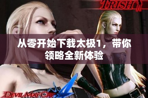 从零开始下载太极1，带你领略全新体验