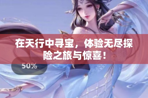 在天行中寻宝，体验无尽探险之旅与惊喜！