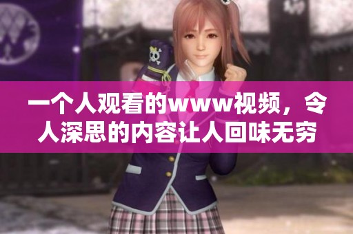 一个人观看的www视频，令人深思的内容让人回味无穷。