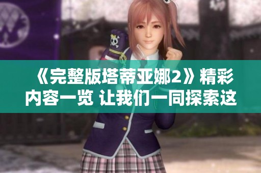 《完整版塔蒂亚娜2》精彩内容一览 让我们一同探索这部作品的魅力
