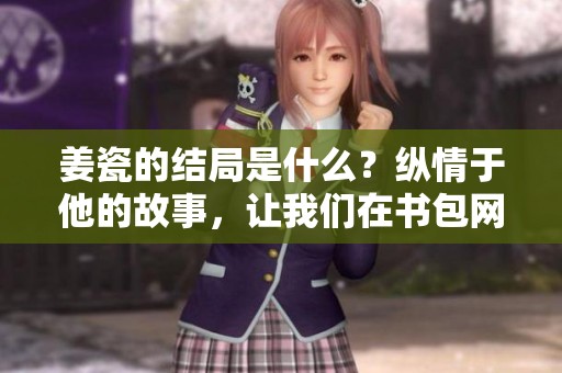 姜瓷的结局是什么？纵情于他的故事，让我们在书包网中揭晓精彩。