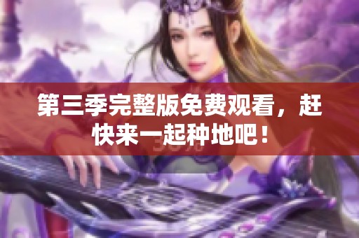 第三季完整版免费观看，赶快来一起种地吧！