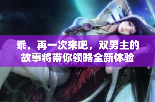 乖，再一次来吧，双男主的故事将带你领略全新体验