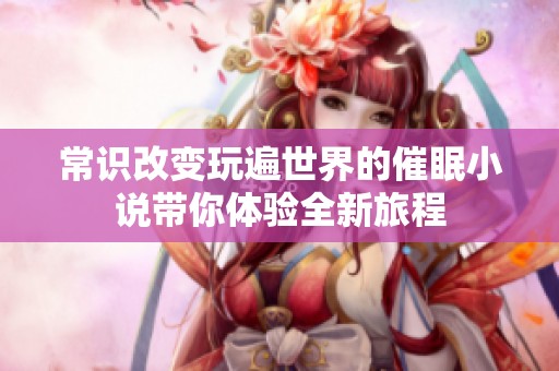 常识改变玩遍世界的催眠小说带你体验全新旅程