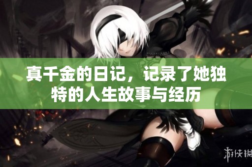 真千金的日记，记录了她独特的人生故事与经历