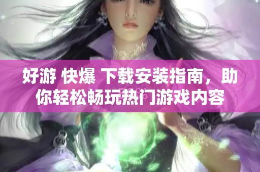 好游 快爆 下载安装指南，助你轻松畅玩热门游戏内容