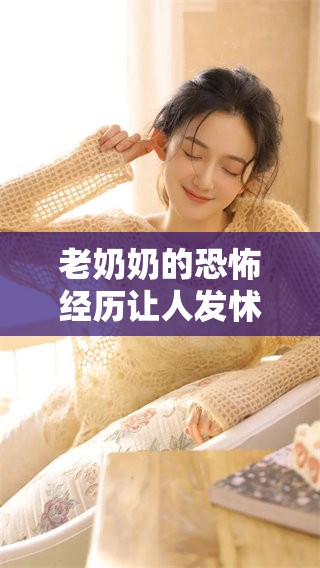 老奶奶的恐怖经历让人发怵，大家都在谈论这个可怕的传说