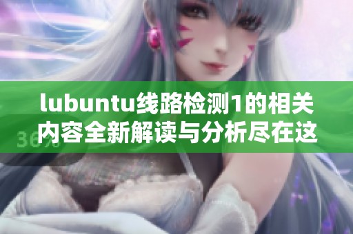 lubuntu线路检测1的相关内容全新解读与分析尽在这里请深入了解