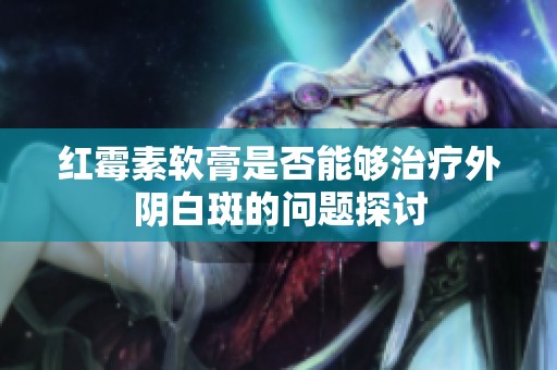 红霉素软膏是否能够治疗外阴白斑的问题探讨