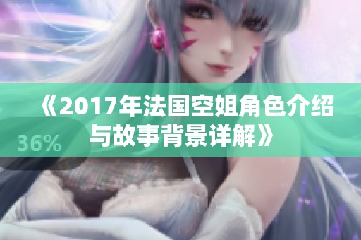 《2017年法国空姐角色介绍与故事背景详解》