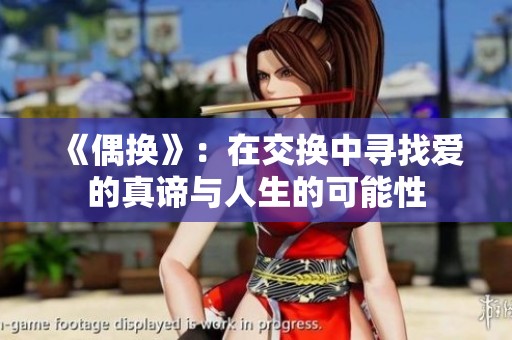 《偶换》：在交换中寻找爱的真谛与人生的可能性