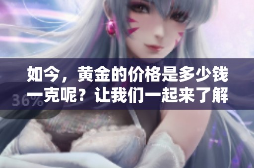 如今，黄金的价格是多少钱一克呢？让我们一起来了解一下当前的黄金报价。