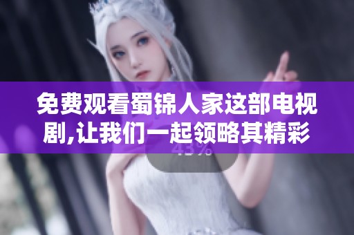 免费观看蜀锦人家这部电视剧,让我们一起领略其精彩剧情与制作魅力