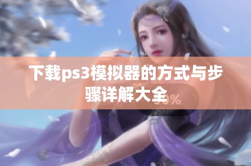 下载ps3模拟器的方式与步骤详解大全