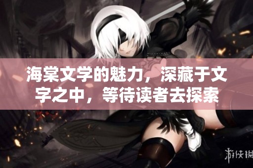 海棠文学的魅力，深藏于文字之中，等待读者去探索